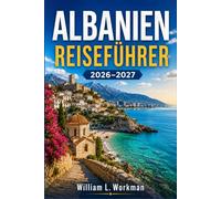 ALBANIEN REISEFÜHRER 2026-2027: Strände der Albanischen Riviera, UNESCO-Städte Berat und Gjirokastër, Wanderungen in den Albanischen Alpen, Nachtleben ... Küche, Visabestimmungen und Tagesrouten