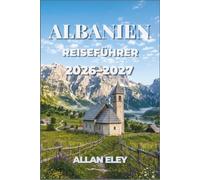 Albanien-Reiseführer 2026-2027: Strände, Geschichte, Wandern und Kulinarik im Land der Adler - mit praktischen Planungstipps für Individualreisende