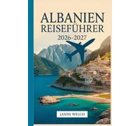 Albanien Reiseführer 2026-2027: Tirana, die albanische Riviera, Berat, Gjirokastër, Theth und das Valbona-Tal: Vollständig aktualisiert mit praktischen Reiserouten und lokalen Reisetipps