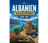 ALBANIEN REISEFÜHRER 2026-2027: Von Tirana bis zur Albanischen Riviera mit saisonalen Reiserouten, osmanischen Städten, Bergdörfern und Küstenrouten.
