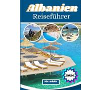 Albanien-Reiseführer 2026: Ihr Insider-Reiseführer für den Balkan: Luxus-Highlights, Riviera-Strände, antike Städte, lokale Küche, Bergdörfer & preisgünstige Abenteuer