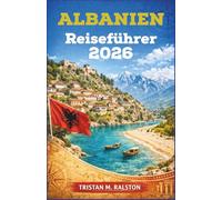 Albanien Reiseführer 2026: Von Berat bis zur Riviera: Städte, Dörfer und Küsten