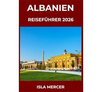 ALBANIEN REISEFÜHRER 2026: Von Tirana über Berat bis Gjirokastër und darüber hinaus - Städte, Kultur und zeitlose Traditionen entdecken