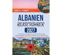 ALBANIEN REISEFÜHRER 2027: Tirana, Berat, Gjirokastra, Ksamil, Theth und die denkwürdigsten Orte des Landes, die es zu erkunden gilt