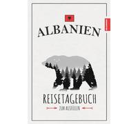 Albanien Reisetagebuch zum Ausfüllen: Reisebuch Albanien Geschenk zum Wandern, Camping, Wohnmobil Urlaub, Auto Roadtrip und für Motorrad Touren / Reise Tagebuch / Souvenir