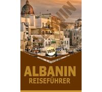 ALBANIN REISEFÜHRER 2026: "Reiserouten, Kultur, Essen und Outdoor-Abenteuer zur Erkundung von Städten, Küsten und Bergen"
