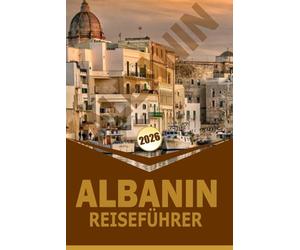 ALBANIN REISEFÜHRER 2026: "Reiserouten, Kultur, Essen und Outdoor-Abenteuer zur Erkundung von Städten, Küsten und Bergen"