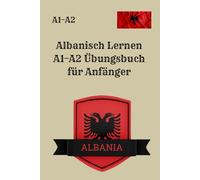 Albanisch Lernen A1-A2 Übungsbuch für Anfänger: 300 Grammatik-, Lese- und Schreibübungen mit Lösungen - Ohne Wortschatzlisten, Ohne Erklärungen - Ideal für Selbststudium und Kursbegleitung