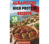 Albanische High Protein Rezepte: 50 Albanische Balkanküche neu interpretiert - eiweißreiche, gesunde Fitness-Rezepte für Muskelaufbau, Abnehmen und Genuss ohne Verzicht