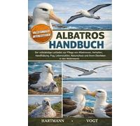 ALBATROS-HANDBUCH: Der vollständige Leitfaden zur Pflege von Albatrossen, Verhalten, Handhabung, Flug, Lebenszyklen, Naturschutz und ihrem Überleben in den Weltmeeren