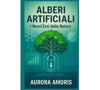 Alberi Artificiali: I Nuovi Eroi della Natura (Riscaldamento globale e soluzioni tecnologiche)