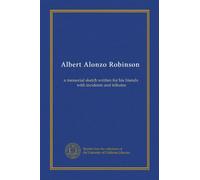 Albert Alonzo Robinson: a memorial sketch written for his friends, with incidents and tributes