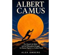 Albert Camus: The Absurd, the Rebel, and the Philosophical Struggle for Human Dignity in a Godless World (Western Philosophy)