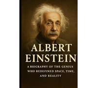 Albert Einstein: A Biography of the Genius Who Redefined Space, Time, and Reality