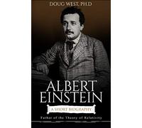 Albert Einstein: A Short Biography: Father of the Theory of Relativity