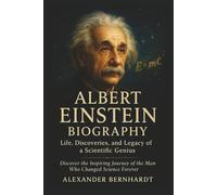 Albert Einstein Biography: Life, Discoveries, and Legacy of a Scientific Genius: Discover the Inspiring Journey of the Man Who Changed Science Forever ... of Ambition, Influence, and Global Legacy)