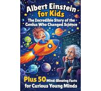 Albert Einstein for Kids: The Incredible Story of the Genius Who Changed Science With 50 Amazing Facts for Ages 8 to 12 (Curious Kids History)