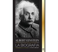 Albert Einstein: La biografía - La vida y el universo de un científico genial (Ciencia)