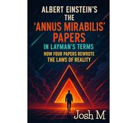 Albert Einstein’s The "Annus Mirabilis" Papers in Layman's Terms: How Four Papers Rewrote the Laws of Reality