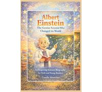 Albert Einstein: The Genius Scientist Who Changed the World: An Inspiring Science Biography for Kids and Young Readers