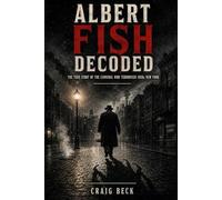 Albert Fish Decoded: The True Story of the Cannibal Who Terrorised 1920s New York (DECODED by Craig Beck)