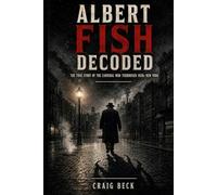 Albert Fish Decoded: The True Story of the Cannibal Who Terrorised 1920s New York (DECODED by Craig Beck)