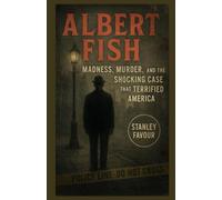 Albert Fish: The Gray Man of Wisteria: Madness, Cannibalism, and the Killer Who Terrorized New York
