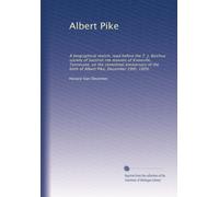 Albert Pike: A biographical sketch, read before the T. J. Barchus society of Socttish rite masons of Knoxville, Tennessee, on the centennial ... birth of Albert Pike, December 29th, 1909,