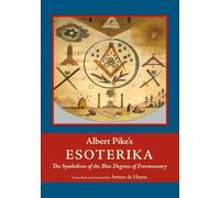 Albert Pike's Esoterika: Symbolism of the Blue Degrees of Freemasonry: Albert Pike's "Esoterika"