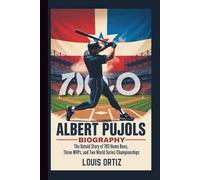 ALBERT PUJOLS BIOGRAPHY: The Untold Story of 703 Home Runs, Three MVPs, and Two World Series Championships