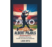 ALBERT PUJOLS BIOGRAPHY: The Untold Story of 703 Home Runs, Three MVPs, and Two World Series Championships
