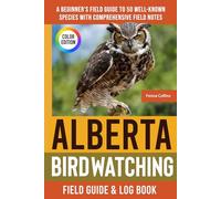 Alberta Birdwatching - Field Guide: A Beginner's Field Guide to 50 Well-Known Species with Comprehensive Notes (Alberta Bird Identification Book)