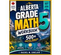 Alberta Grade 5 Math Workbook 2027-2028: 500+ Practice Problems: Master Every Curriculum Topic with Step-by-Step Solutions, Full-Length Practice Tests, and a Complete Answer Key
