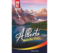 ALBERTA GUÍA DE VIAJE 2027: Planifica de forma más inteligente, explora más a fondo y vive más en cada paso del camino