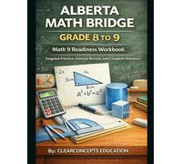 ALBERTA MATH BRIDGE GRADE 8 TO 9: Math 9 Readiness Workbook (Alberta Math Grade 8 Series)