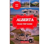 ALBERTA ROAD TRIP GUIDE 2025-2026: Experience Alberta’s Top Scenic Routes, Historic Sites and Hidden Getaways with This Travel Guide