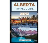 ALBERTA TRAVEL GUIDE 2025 (Explore the World: Your Ultimate Companion to Discovering the World's Top Destinations)