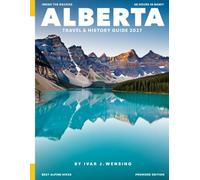 ALBERTA TRAVEL & HISTORY GUIDE 2027: Discover the Province's Rich Heritage, Iconic Landmarks, Hidden Gems, and Must-See Destinations for Every Adventurer