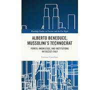 Alberto Beneduce, Mussolini’s Technocrat: Power, Knowledge, and Institutions in Fascist Italy (Routledge Studies in Fascism and the Far Right)