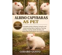 ALBINO CAPYBARAS AS PET: A Complete Guide to Raising, Caring for, and Understanding Albino Capybaras: Housing, Feeding, Training, Health, Bonding, and Responsible Ownership for Rare Exotic Companions