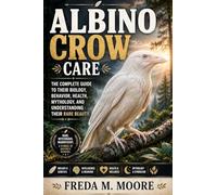 ALBINO CROW CARE: THE COMPLETE GUIDE TO THEIR BIOLOGY, BEHAVIOR, HEALTH, MYTHOLOGY, AND UNDERSTANDING THEIR RARE BEAUTY.