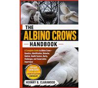 ALBINO CROWS HANDBOOK: A Complete Guide to Albino Crows - Genetics, Identification, Behavior, Habitat, Health Factors, Rarity, Challenges, and Conservation Importance