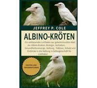 ALBINO-KRÖTEN: Ein umfassender Leitfaden zur geheimnisvollen Welt der Albino-Krähen: Biologie, Verhalten, Gesundheitsversorgung, Haltung, Folklore, ... die Haltung in Gefangenschaft für Liebhaber.