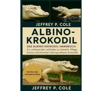Albino-Krokodil: Das Albino-Krokodil-Handbuch: Ein umfassender Leitfaden zu Genetik, Pflege, Schutz und ethischer Haltung seltener Krokodile.