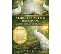 ALBINO PEACOCK HANDBOOK: A Complete Guide to Care, Breeding, Genetics, Health, and Conservation Of Rare White Peafowl