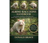 ALBINO RACOONS HANDBOOK: The Complete Handbook of Albino Raccoons: Biology, Habitat, Training, Health Care, and Future Survival.