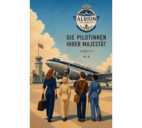 Albion Air Service Die Pilotinnen ihrer Majestät Logbuch I: Ein historischer Abenteuerroman über Pilotinnen, Luftfahrt und politische Missionen im Auftrag der Queen