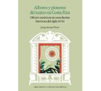 Albores Y Pioneros Del Teatro En Costa Rica : Oficios Escenicos En Una