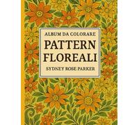 Album da colorare - Pattern floreali per adulti: Disegni botanici eleganti per rilassare la mente e liberare la creatività