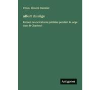 Album du siège: Recueil de caricatures publiées pendant le siège dans le Charivari